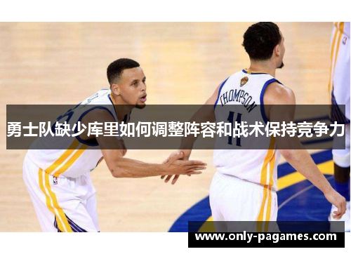 勇士队缺少库里如何调整阵容和战术保持竞争力