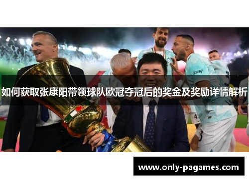 如何获取张康阳带领球队欧冠夺冠后的奖金及奖励详情解析