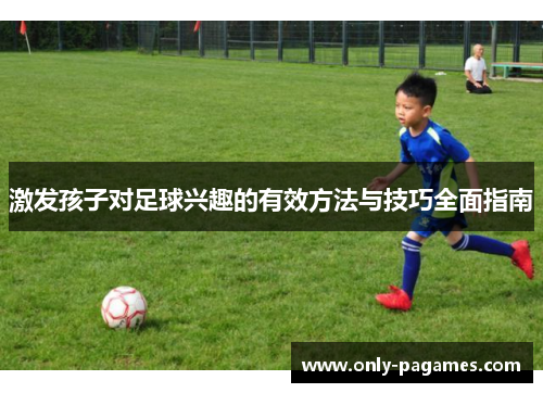 激发孩子对足球兴趣的有效方法与技巧全面指南