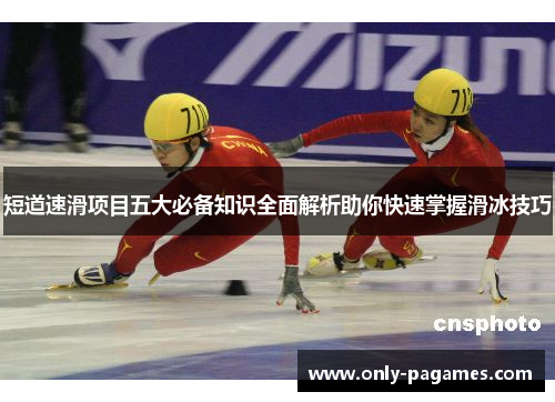 短道速滑项目五大必备知识全面解析助你快速掌握滑冰技巧