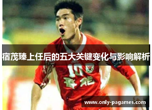 宿茂臻上任后的五大关键变化与影响解析