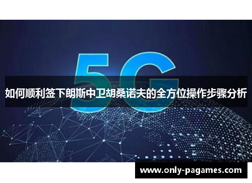 如何顺利签下朗斯中卫胡桑诺夫的全方位操作步骤分析