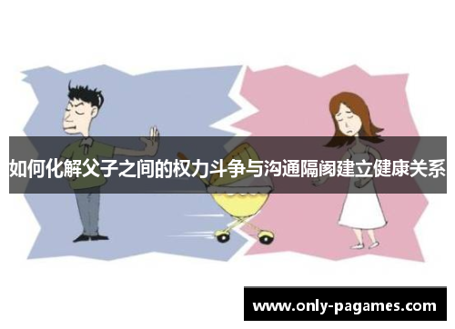 如何化解父子之间的权力斗争与沟通隔阂建立健康关系