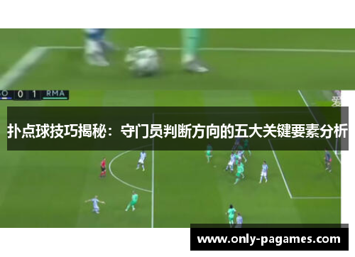 扑点球技巧揭秘：守门员判断方向的五大关键要素分析