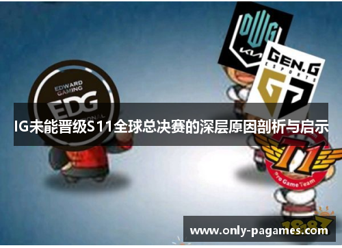 IG未能晋级S11全球总决赛的深层原因剖析与启示