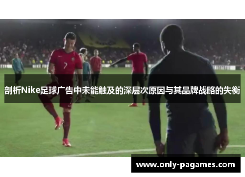 剖析Nike足球广告中未能触及的深层次原因与其品牌战略的失衡