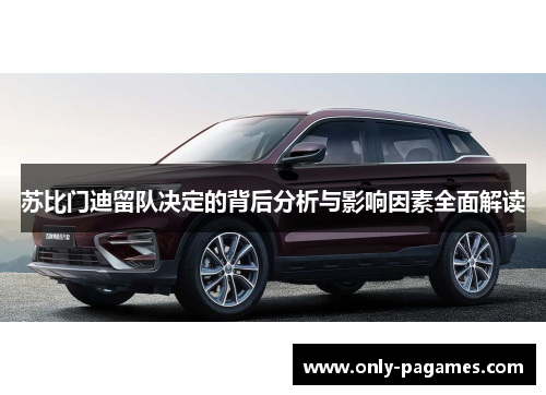 苏比门迪留队决定的背后分析与影响因素全面解读
