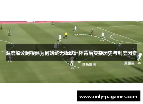 深度解读阿根廷为何始终无缘欧洲杯背后复杂历史与制度因素