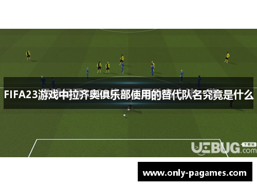 FIFA23游戏中拉齐奥俱乐部使用的替代队名究竟是什么