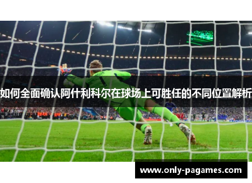 如何全面确认阿什利科尔在球场上可胜任的不同位置解析