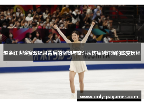 赵金红世锦赛双纪录背后的坚韧与奋斗从伤痛到辉煌的蜕变历程