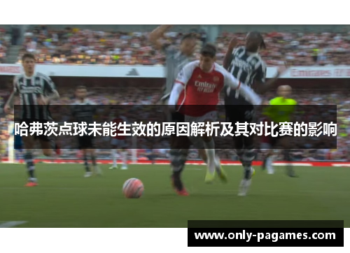 哈弗茨点球未能生效的原因解析及其对比赛的影响 哈弗茨点球未能生效的原因解析及其对比赛的影响
