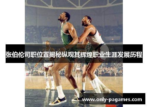 张伯伦司职位置揭秘纵观其辉煌职业生涯发展历程