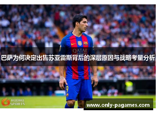 巴萨为何决定出售苏亚雷斯背后的深层原因与战略考量分析