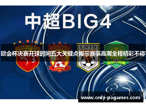欧会杯决赛开球时间五大关键点揭示赛事高潮全程精彩不停 欧会杯决赛开球时间五大关键点揭示赛事高潮全程精彩不停