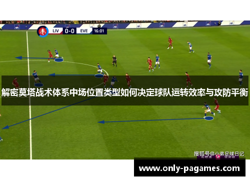 解密莫塔战术体系中场位置类型如何决定球队运转效率与攻防平衡