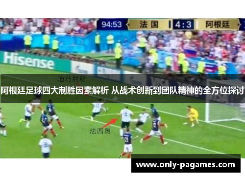 阿根廷足球四大制胜因素解析 从战术创新到团队精神的全方位探讨