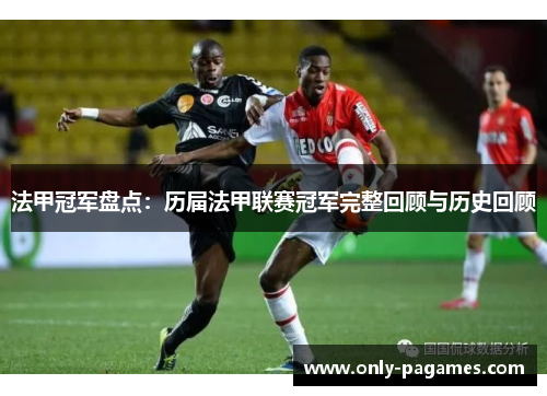 法甲冠军盘点:历届法甲联赛冠军完整回顾与历史回顾 法甲冠军盘点:历届法甲联赛冠军完整回顾与历史回顾
