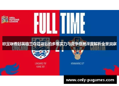 欧足联看好英格兰夺冠背后的多重实力与竞争格局深度解析全景洞察 欧足联看好英格兰夺冠背后的多重实力与竞争格局深度解析全景洞察