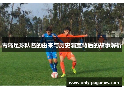 青岛足球队名的由来与历史演变背后的故事解析