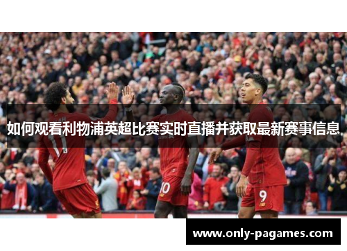 如何观看利物浦英超比赛实时直播并获取最新赛事信息