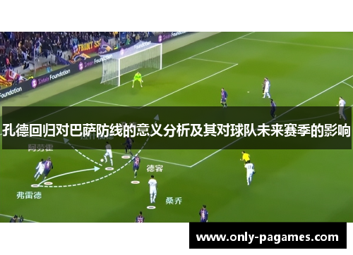 孔德回归对巴萨防线的意义分析及其对球队未来赛季的影响 孔德回归对巴萨防线的意义分析及其对球队未来赛季的影响