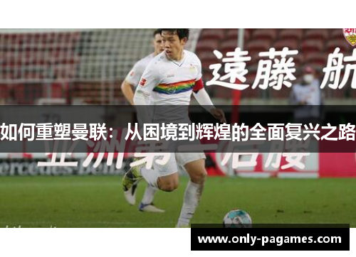 如何重塑曼联：从困境到辉煌的全面复兴之路