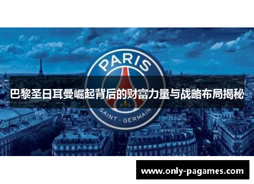 巴黎圣日耳曼崛起背后的财富力量与战略布局揭秘