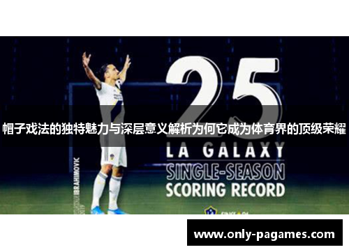 帽子戏法的独特魅力与深层意义解析为何它成为体育界的顶级荣耀