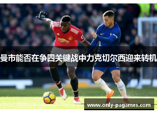 曼市能否在争四关键战中力克切尔西迎来转机