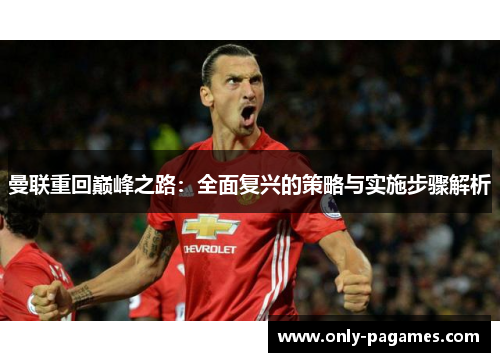 曼联重回巅峰之路：全面复兴的策略与实施步骤解析