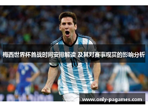 梅西世界杯首战时间安排解读 及其对赛事观赏的影响分析