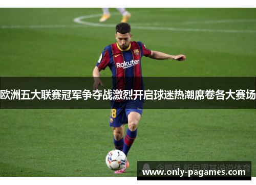 欧洲五大联赛冠军争夺战激烈开启球迷热潮席卷各大赛场