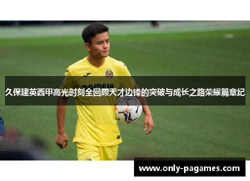 久保建英西甲高光时刻全回顾天才边锋的突破与成长之路荣耀篇章纪