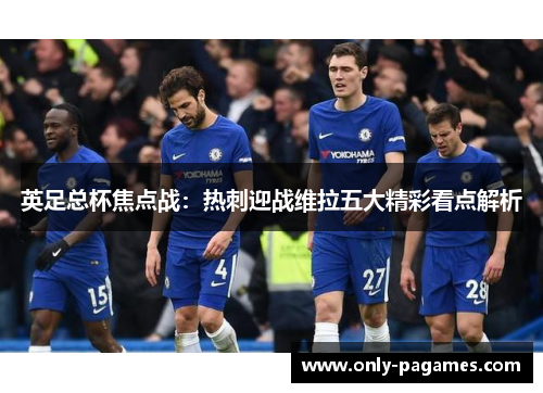 英足总杯焦点战：热刺迎战维拉五大精彩看点解析