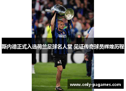 斯内德正式入选荷兰足球名人堂 见证传奇球员辉煌历程