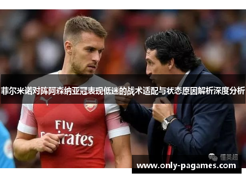 菲尔米诺对阵阿森纳亚冠表现低迷的战术适配与状态原因解析深度分析 菲尔米诺对阵阿森纳亚冠表现低迷的战术适配与状态原因解析深度分析