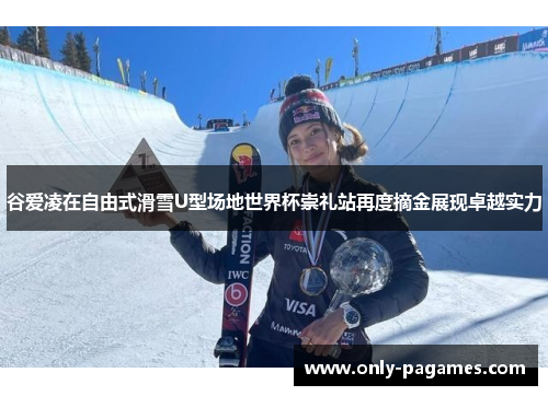 谷爱凌在自由式滑雪U型场地世界杯崇礼站再度摘金展现卓越实力