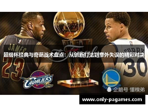 超级杯经典与奇葩战术盘点:从创新打法到意外失误的精彩对决 超级杯经典与奇葩战术盘点:从创新打法到意外失误的精彩对决