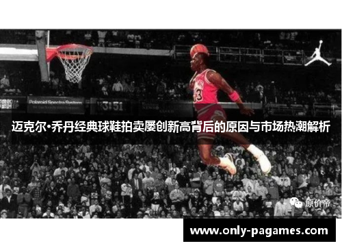 迈克尔·乔丹经典球鞋拍卖屡创新高背后的原因与市场热潮解析
