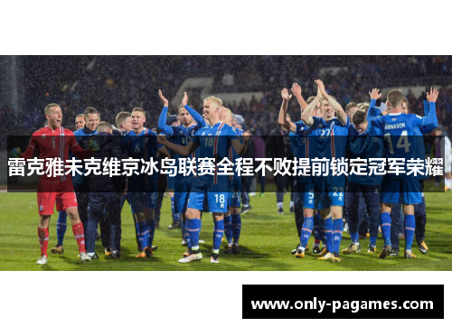 雷克雅未克维京冰岛联赛全程不败提前锁定冠军荣耀