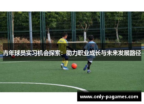 青年球员实习机会探索：助力职业成长与未来发展路径